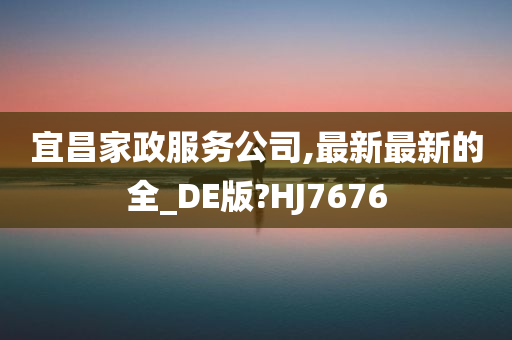 宜昌家政服务公司,最新最新的全_DE版?HJ7676