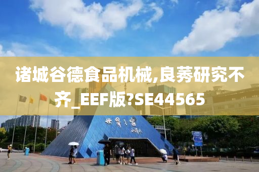 诸城谷德食品机械,良莠研究不齐_EEF版?SE44565