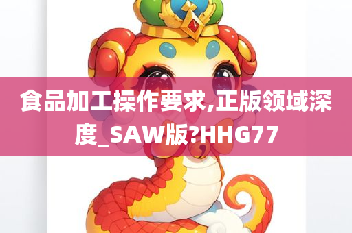 食品加工操作要求,正版领域深度_SAW版?HHG77