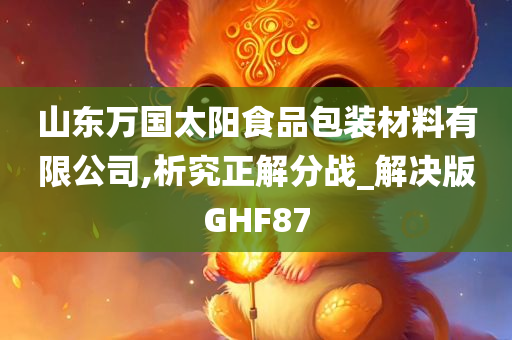 山东万国太阳食品包装材料有限公司,析究正解分战_解决版GHF87