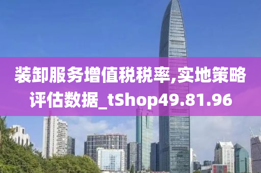 装卸服务增值税税率,实地策略评估数据_tShop49.81.96