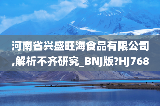 河南省兴盛旺海食品有限公司,解析不齐研究_BNJ版?HJ768