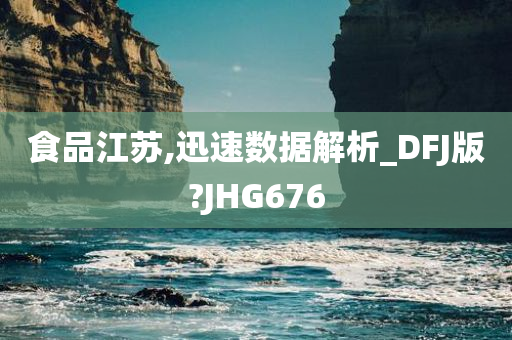 食品江苏,迅速数据解析_DFJ版?JHG676