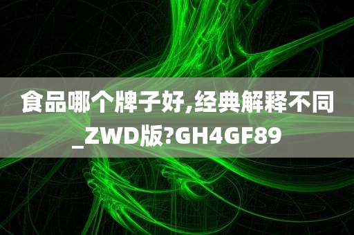 食品哪个牌子好,经典解释不同_ZWD版?GH4GF89