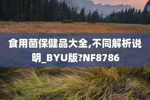 食用菌保健品大全,不同解析说明_BYU版?NF8786