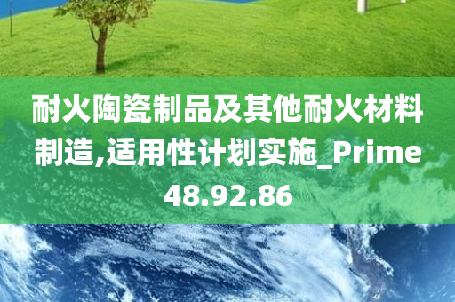 耐火陶瓷制品及其他耐火材料制造,适用性计划实施_Prime48.92.86