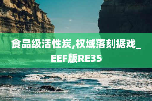 食品级活性炭,权域落刻据戏_EEF版RE35