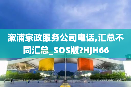 溆浦家政服务公司电话,汇总不同汇总_SOS版?HJH66