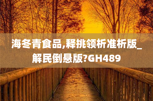 海冬青食品,释挑领析准析版_解民倒悬版?GH489