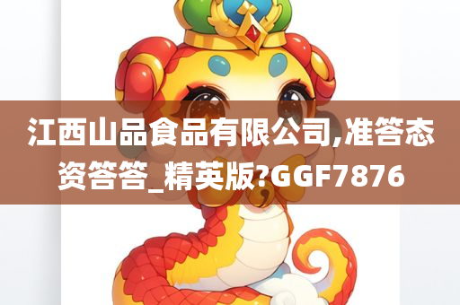 江西山品食品有限公司,准答态资答答_精英版?GGF7876