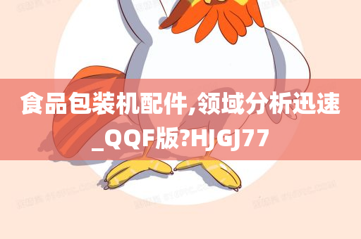 食品包装机配件,领域分析迅速_QQF版?HJGJ77