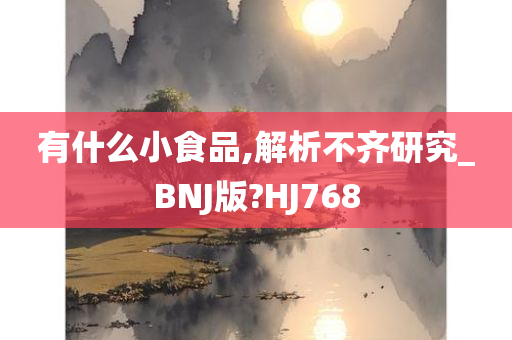 有什么小食品,解析不齐研究_BNJ版?HJ768