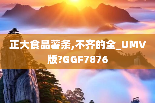 正大食品薯条,不齐的全_UMV版?GGF7876