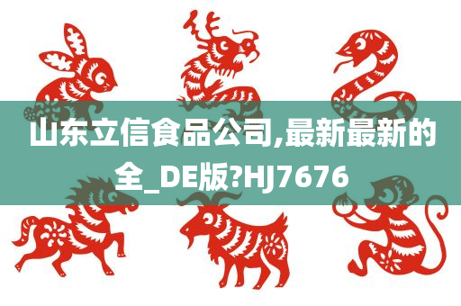 山东立信食品公司,最新最新的全_DE版?HJ7676