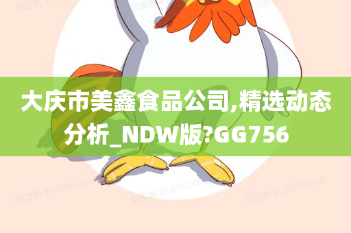 大庆市美鑫食品公司,精选动态分析_NDW版?GG756