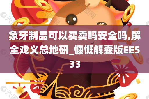 象牙制品可以买卖吗安全吗,解全戏义总地研_慷慨解囊版EE533