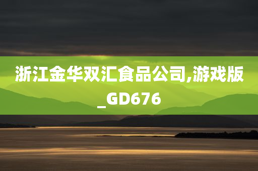 浙江金华双汇食品公司,游戏版_GD676