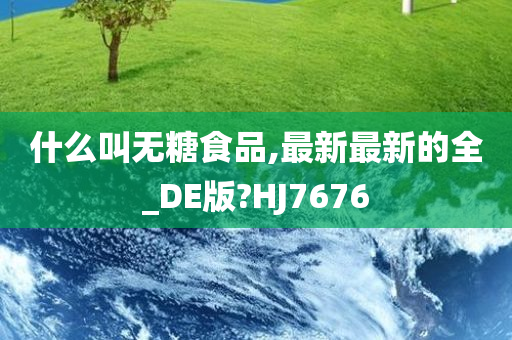 什么叫无糖食品,最新最新的全_DE版?HJ7676