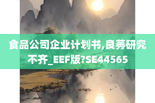 食品公司企业计划书,良莠研究不齐_EEF版?SE44565