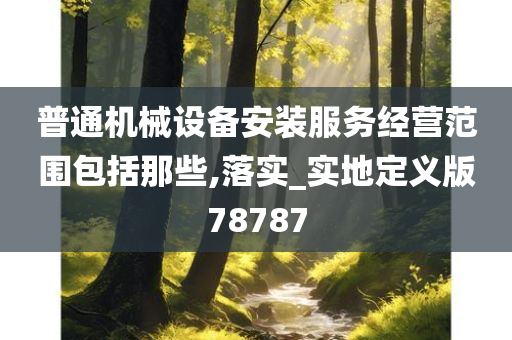 普通机械设备安装服务经营范围包括那些,落实_实地定义版78787