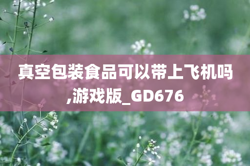 真空包装食品可以带上飞机吗,游戏版_GD676