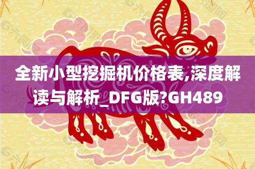 全新小型挖掘机价格表,深度解读与解析_DFG版?GH489