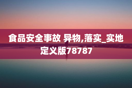 食品安全事故 异物,落实_实地定义版78787