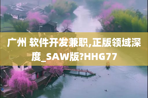 广州 软件开发兼职,正版领域深度_SAW版?HHG77