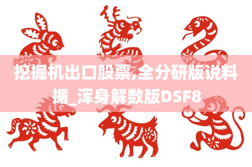 挖掘机出口股票,全分研版说料据_浑身解数版DSF8