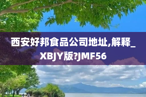 西安好邦食品公司地址,解释_XBJY版?JMF56