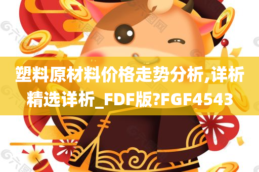 塑料原材料价格走势分析,详析精选详析_FDF版?FGF4543