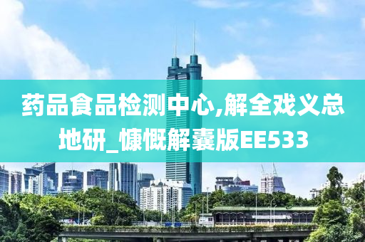 药品食品检测中心,解全戏义总地研_慷慨解囊版EE533