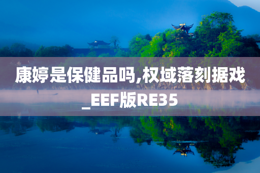 康婷是保健品吗,权域落刻据戏_EEF版RE35