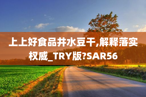 上上好食品井水豆干,解释落实权威_TRY版?SAR56