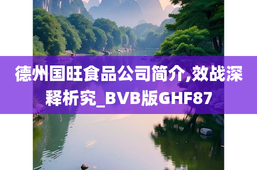 德州国旺食品公司简介,效战深释析究_BVB版GHF87