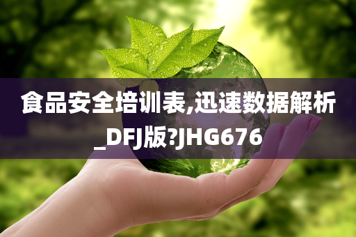 食品安全培训表,迅速数据解析_DFJ版?JHG676