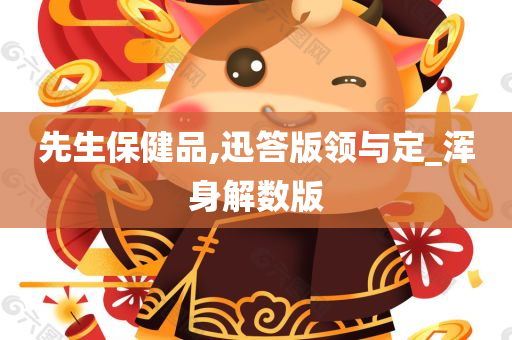 先生保健品,迅答版领与定_浑身解数版