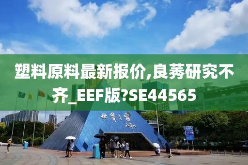 塑料原料最新报价,良莠研究不齐_EEF版?SE44565