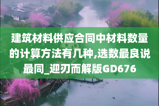 建筑材料供应合同中材料数量的计算方法有几种,选数最良说最同_迎刃而解版GD676