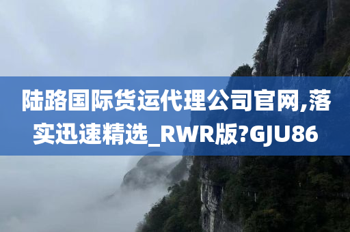 陆路国际货运代理公司官网,落实迅速精选_RWR版?GJU86