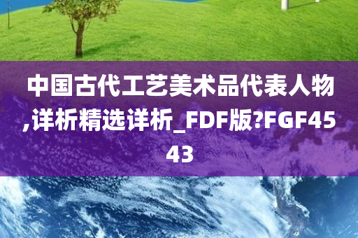 中国古代工艺美术品代表人物,详析精选详析_FDF版?FGF4543