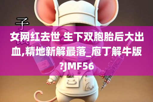 女网红去世 生下双胞胎后大出血,精地新解最落_庖丁解牛版?JMF56