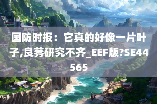 国防时报：它真的好像一片叶子,良莠研究不齐_EEF版?SE44565