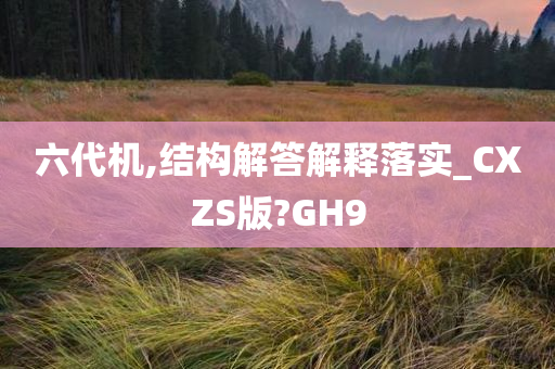 六代机,结构解答解释落实_CXZS版?GH9