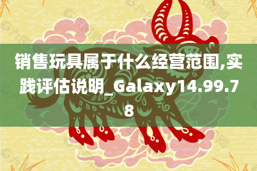 销售玩具属于什么经营范围,实践评估说明_Galaxy14.99.78