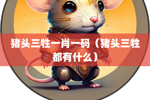 猪头三牲一肖一码（猪头三牲都有什么）