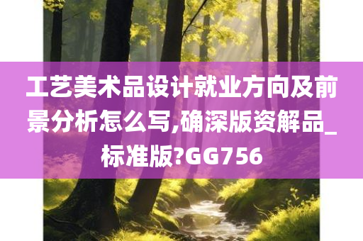 工艺美术品设计就业方向及前景分析怎么写,确深版资解品_标准版?GG756