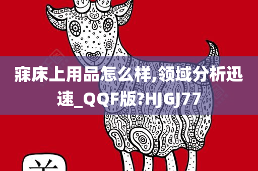 寐床上用品怎么样,领域分析迅速_QQF版?HJGJ77