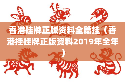 香港挂牌正版资料全篇挂（香港挂挂牌正版资料2019年全年）