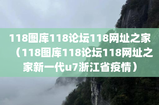 118图库118论坛118网址之家（118图库118论坛118网址之家新一代u7浙江省疫情）